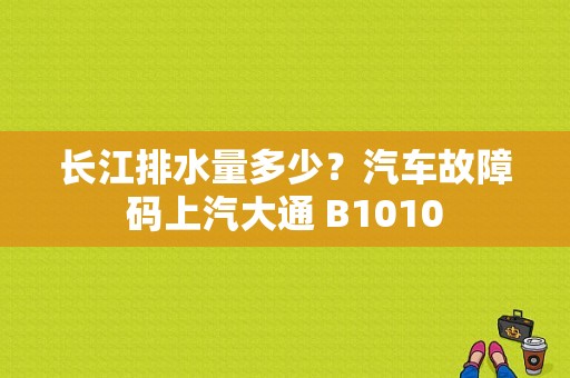 长江排水量多少？汽车故障码上汽大通 B1010-图1