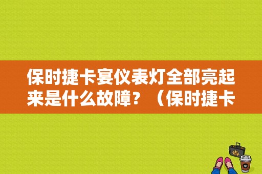 保时捷卡宴仪表灯全部亮起来是什么故障？（保时捷卡曼仪表亮个大风扇故障灯）-图1
