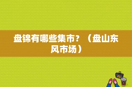 盘锦有哪些集市？（盘山东风市场）-图1