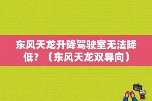 东风天龙升降驾驶室无法降低？（东风天龙双导向）-图1