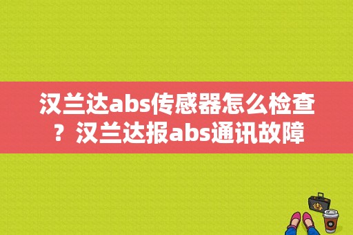 汉兰达abs传感器怎么检查？汉兰达报abs通讯故障-图1