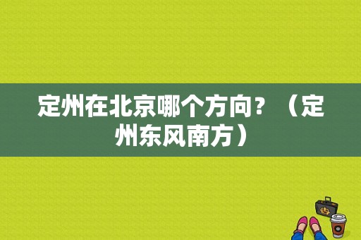定州在北京哪个方向？（定州东风南方）-图1