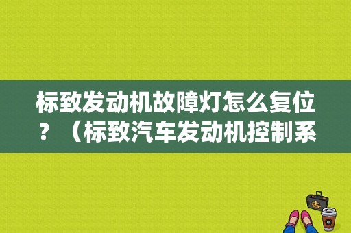 标致发动机故障灯怎么复位？（标致汽车发动机控制系统故障）-图1