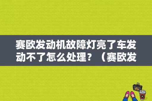 赛欧发动机故障灯亮了车发动不了怎么处理？（赛欧发动机故障）-图1