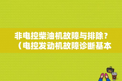 非电控柴油机故障与排除？（电控发动机故障诊断基本原则）-图1