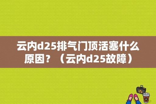 云内d25排气门顶活塞什么原因？（云内d25故障）-图1