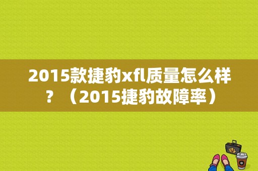 2015款捷豹xfl质量怎么样？（2015捷豹故障率）-图1