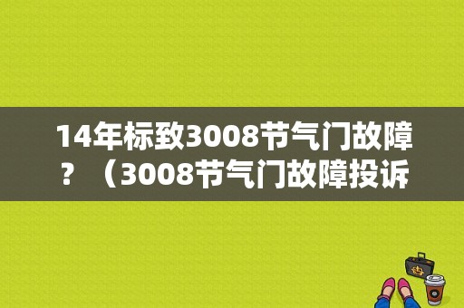 14年标致3008节气门故障？（3008节气门故障投诉）-图1