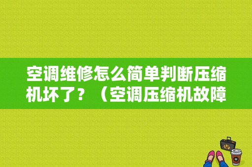 空调维修怎么简单判断压缩机坏了？（空调压缩机故障判断）-图1