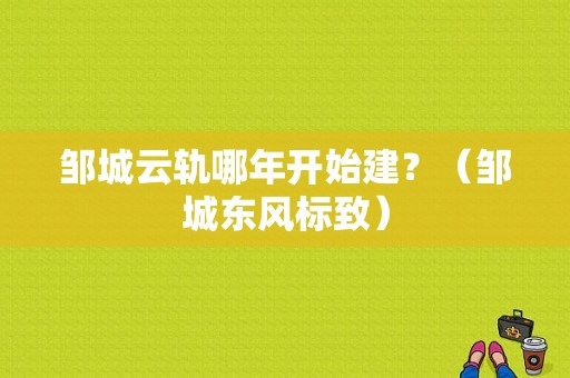 邹城云轨哪年开始建？（邹城东风标致）-图1