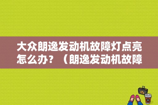 大众朗逸发动机故障灯点亮怎么办？（朗逸发动机故障灯亮是什么原因）-图1