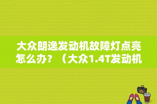 大众朗逸发动机故障灯点亮怎么办？（大众1.4T发动机故障）-图1