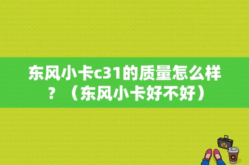 东风小卡c31的质量怎么样？（东风小卡好不好）-图1
