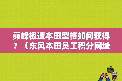 巅峰极速本田型格如何获得？（东风本田员工积分网址）-图1