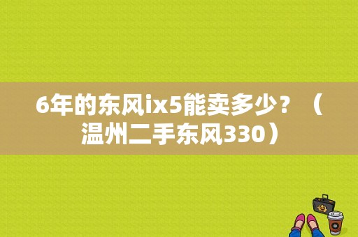 6年的东风ix5能卖多少？（温州二手东风330）-图1