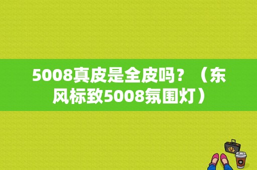 5008真皮是全皮吗？（东风标致5008氛围灯）-图1