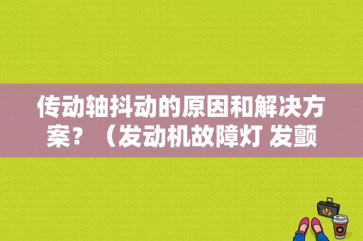 传动轴抖动的原因和解决方案？（发动机故障灯 发颤 速度上不去）-图1