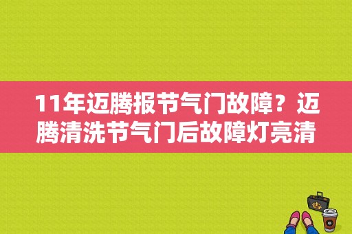 11年迈腾报节气门故障？迈腾清洗节气门后故障灯亮清除不了-图1