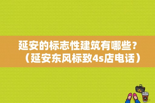 延安的标志性建筑有哪些？（延安东风标致4s店电话）-图2