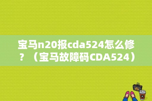 宝马n20报cda524怎么修？（宝马故障码CDA524）-图1