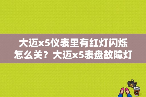 大迈x5仪表里有红灯闪烁怎么关？大迈x5表盘故障灯图解-图1