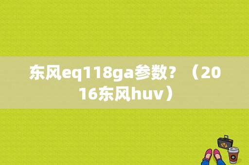 东风eq118ga参数？（2016东风huv）-图1