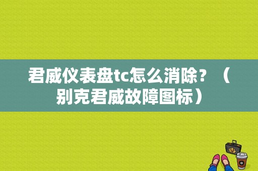 君威仪表盘tc怎么消除？（别克君威故障图标）-图1