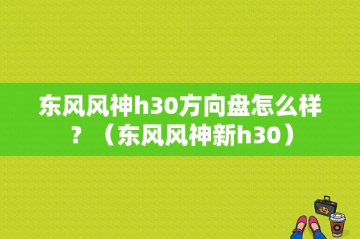 东风风神h30方向盘怎么样？（东风风神新h30）-图1