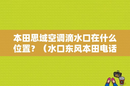 本田思域空调滴水口在什么位置？（水口东风本田电话）-图1