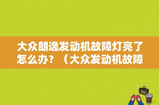 大众朗逸发动机故障灯亮了怎么办？（大众发动机故障维修站）-图1