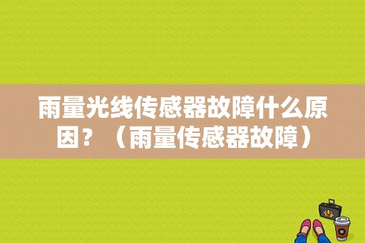 雨量光线传感器故障什么原因？（雨量传感器故障）-图1