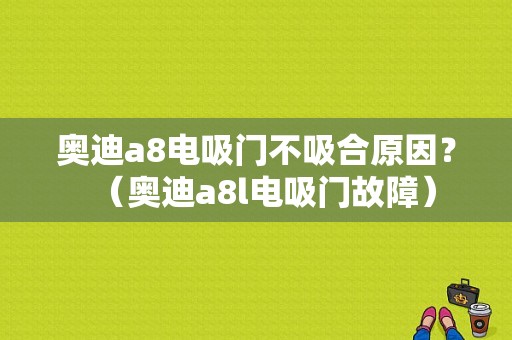 奥迪a8电吸门不吸合原因？（奥迪a8l电吸门故障）-图1