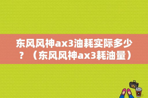 东风风神ax3油耗实际多少？（东风风神ax3耗油量）-图1