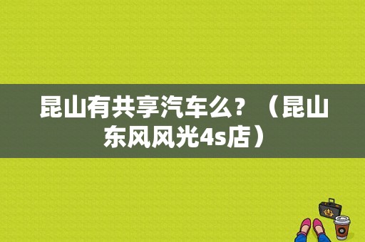 昆山有共享汽车么？（昆山东风风光4s店）-图1