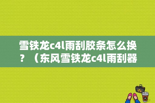 雪铁龙c4l雨刮胶条怎么换？（东风雪铁龙c4l雨刮器）-图1