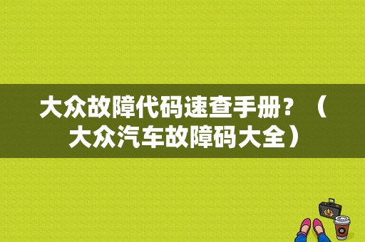大众故障代码速查手册？（大众汽车故障码大全）-图1
