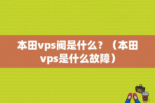 本田vps阀是什么？（本田vps是什么故障）-图1