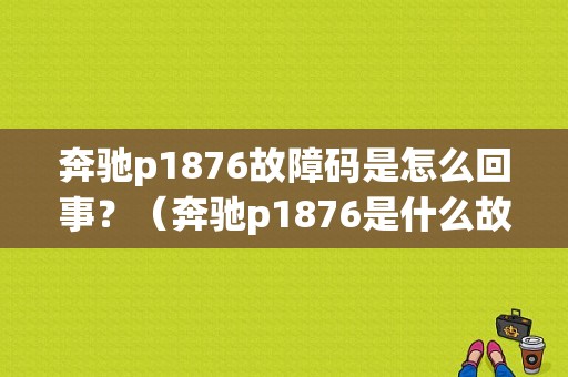 奔驰p1876故障码是怎么回事？（奔驰p1876是什么故障）-图1