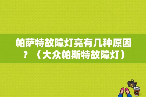 帕萨特故障灯亮有几种原因？（大众帕斯特故障灯）-图1