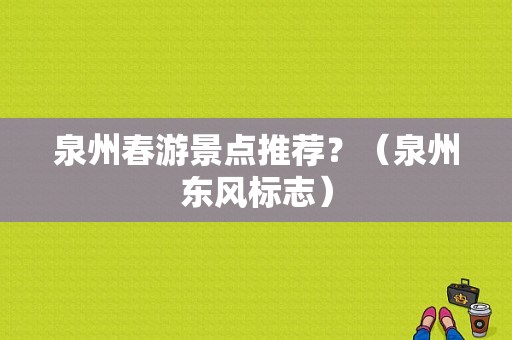 泉州春游景点推荐？（泉州东风标志）-图1