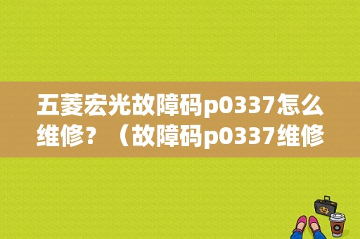五菱宏光故障码p0337怎么维修？（故障码p0337维修）-图1