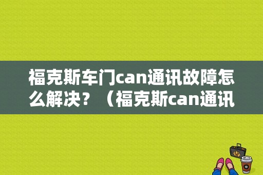 福克斯车门can通讯故障怎么解决？（福克斯can通讯总线故障）-图1