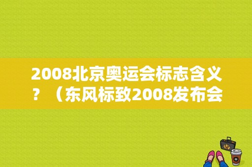 2008北京奥运会标志含义？（东风标致2008发布会）-图2