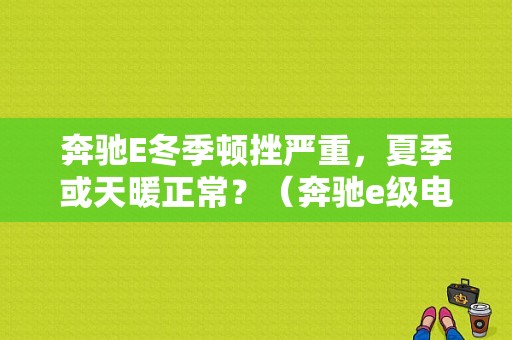 奔驰E冬季顿挫严重，夏季或天暖正常？（奔驰e级电路故障）-图1