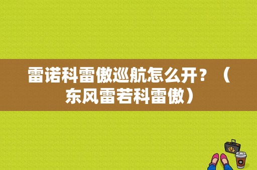 雷诺科雷傲巡航怎么开？（东风雷若科雷傲）-图1