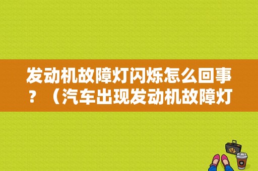 发动机故障灯闪烁怎么回事？（汽车出现发动机故障灯）-图1
