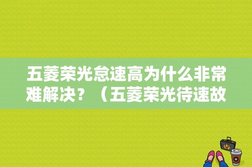 五菱荣光怠速高为什么非常难解决？（五菱荣光待速故障）-图1