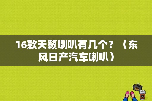 16款天籁喇叭有几个？（东风日产汽车喇叭）-图1