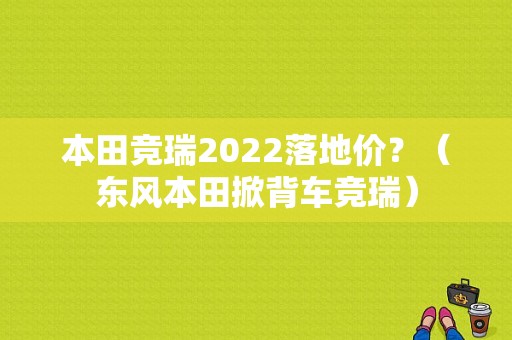 本田竞瑞2022落地价？（东风本田掀背车竞瑞）-图1