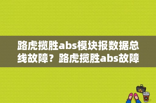 路虎揽胜abs模块报数据总线故障？路虎揽胜abs故障什么意思-图1